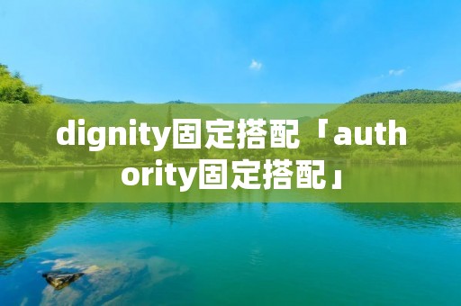 dignity固定搭配「authority固定搭配」 dignity固定搭配「authority固定搭配」