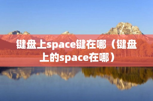 键盘上space键在哪（键盘上的space在哪）