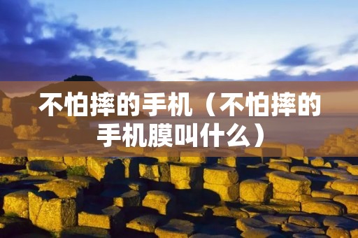 不怕摔的手机(不怕摔的手机膜叫什么) 不怕摔的手机(不怕摔的手机膜叫什么)