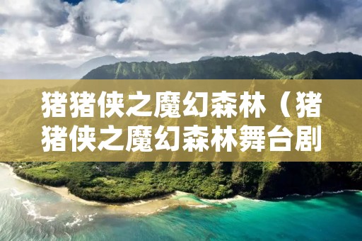猪猪侠之魔幻森林（猪猪侠之魔幻森林舞台剧小说）