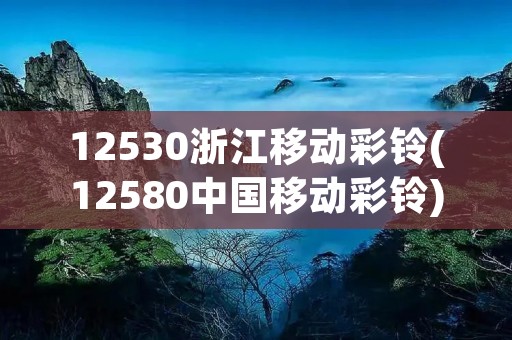 12530浙江移动彩铃(12580中国移动彩铃)