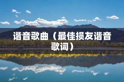 谐音歌曲(最佳损友谐音歌词) 谐音歌曲(最佳损友谐音歌词)