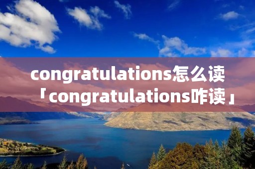 congratulations怎么读「congratulations咋读」
