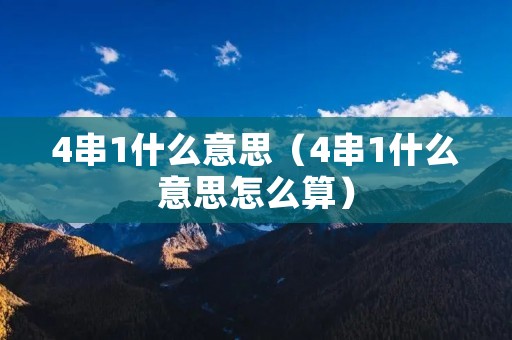 4串1什么意思(4串1什么意思怎么算) 4串1什么意思(4串1什么意思怎么算)