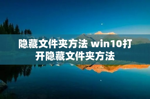 隐藏文件夹方法 win10打开隐藏文件夹方法