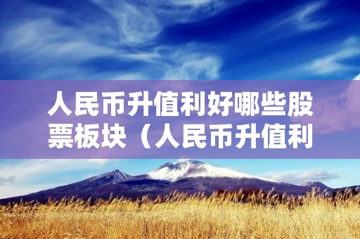 人民币升值利好哪些股票板块(人民币升值利好哪些股票板块会涨) 人民币升值利好哪些股票板块(人民币升值利好哪些股票板块会涨)