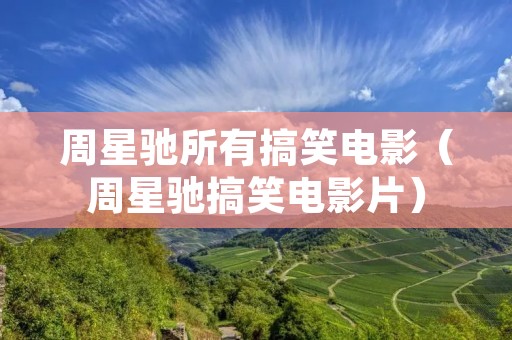 周星驰所有搞笑电影（周星驰搞笑电影片）
