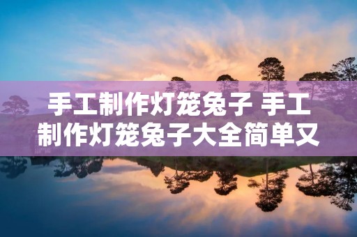 手工制作灯笼兔子 手工制作灯笼兔子大全简单又漂亮