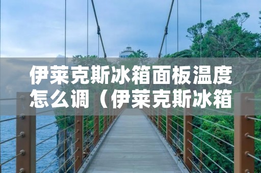 伊莱克斯冰箱面板温度怎么调（伊莱克斯冰箱面板温度怎么调高）