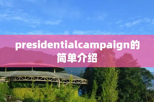 presidentialcampaign的简单介绍 presidentialcampaign的简单介绍