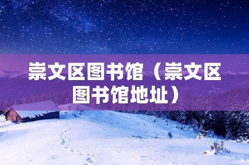 崇文区图书馆（崇文区图书馆地址）