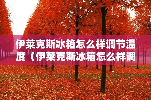 伊莱克斯冰箱怎么样调节温度（伊莱克斯冰箱怎么样调节温度的）