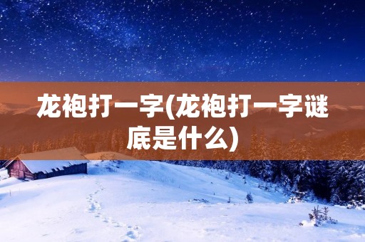 龙袍打一字(龙袍打一字谜底是什么)