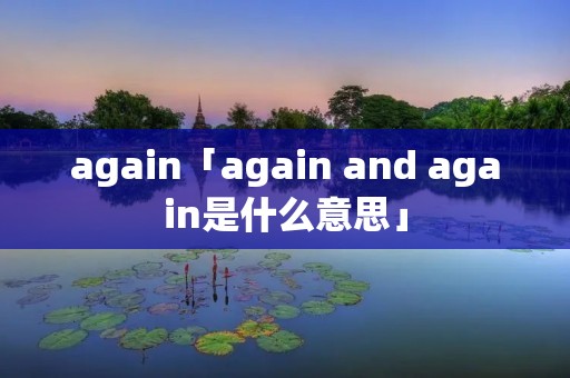 again「again and again是什么意思」 again「again and again是什么意思」