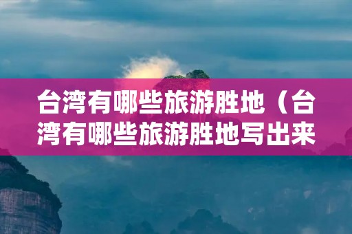台湾有哪些旅游胜地（台湾有哪些旅游胜地写出来）