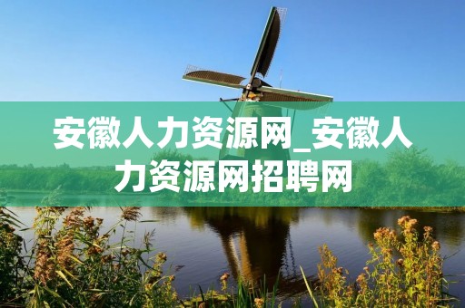安徽人力资源网_安徽人力资源网招聘网