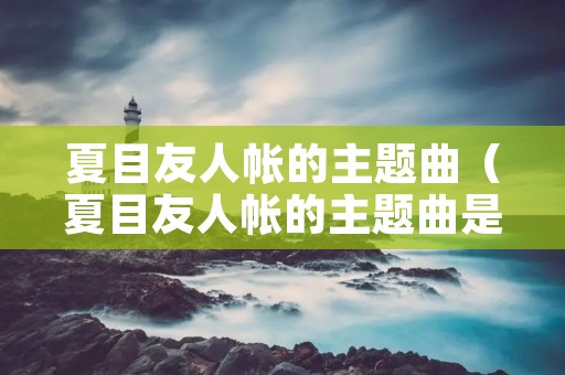 夏目友人帐的主题曲（夏目友人帐的主题曲是谁唱的）