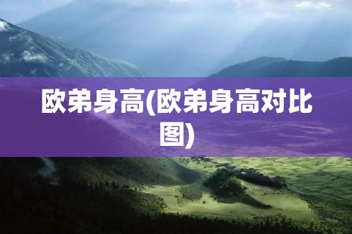欧弟身高(欧弟身高对比图) 欧弟身高(欧弟身高对比图)