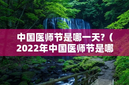 中国医师节是哪一天?(2022年中国医师节是哪一天) 中国医师节是哪一天?(2022年中国医师节是哪一天)