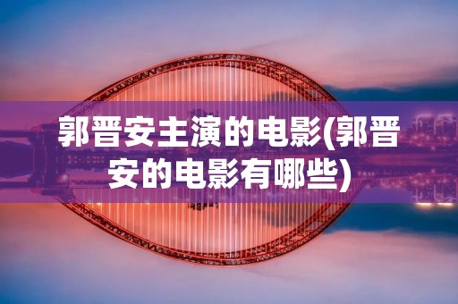 郭晋安主演的电影(郭晋安的电影有哪些)