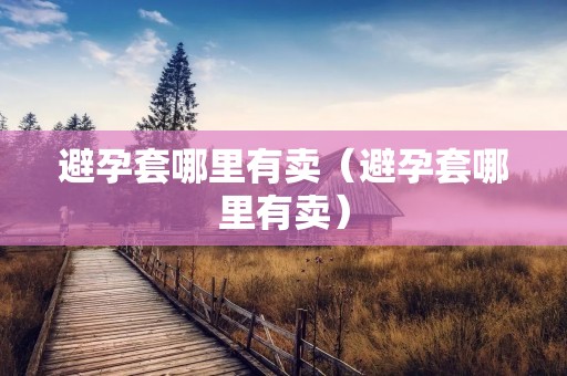 避孕套哪里有卖（避孕套哪里有卖）