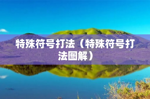 特殊符号打法(特殊符号打法图解) 特殊符号打法(特殊符号打法图解)