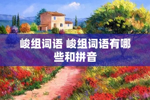 峻组词语 峻组词语有哪些和拼音