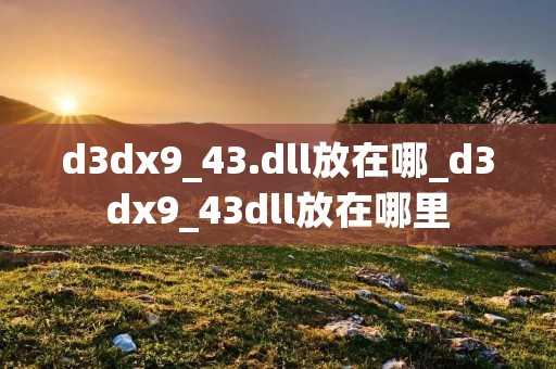 d3dx9_43.dll放在哪_d3dx9_43dll放在哪里