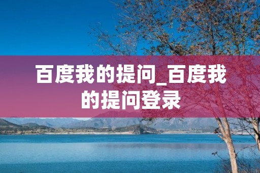 百度我的提问_百度我的提问登录 百度我的提问_百度我的提问登录
