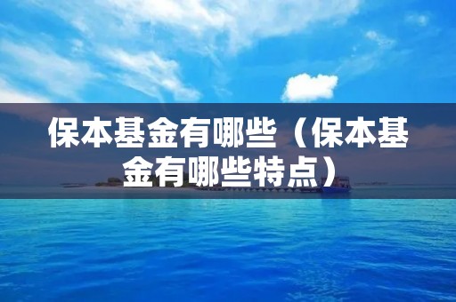 保本基金有哪些(保本基金有哪些特点) 保本基金有哪些(保本基金有哪些特点)