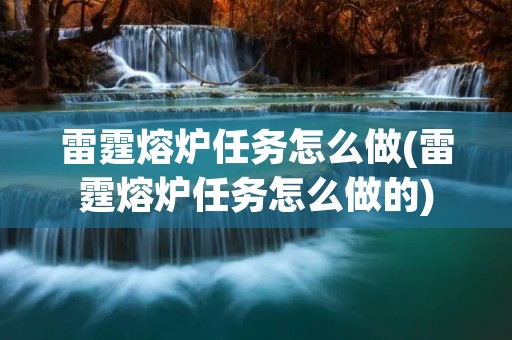 雷霆熔炉任务怎么做(雷霆熔炉任务怎么做的)