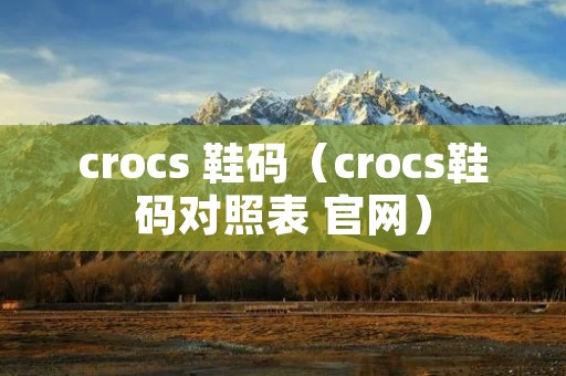crocs 鞋码（crocs鞋码对照表 官网）