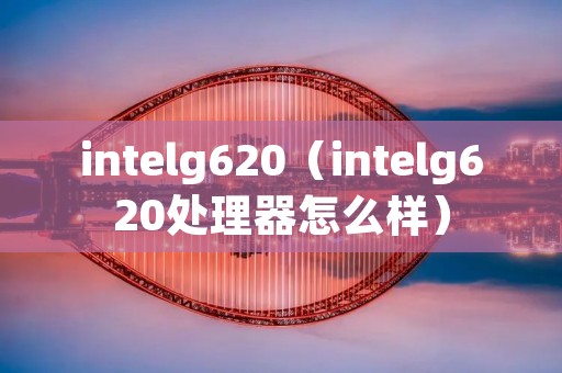 intelg620（intelg620处理器怎么样）