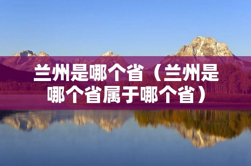 兰州是哪个省（兰州是哪个省属于哪个省）
