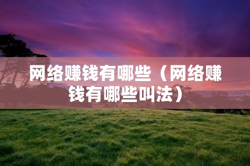 网络赚钱有哪些（网络赚钱有哪些叫法）
