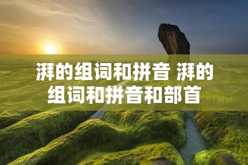 湃的组词和拼音 湃的组词和拼音和部首 湃的组词和拼音 湃的组词和拼音和部首