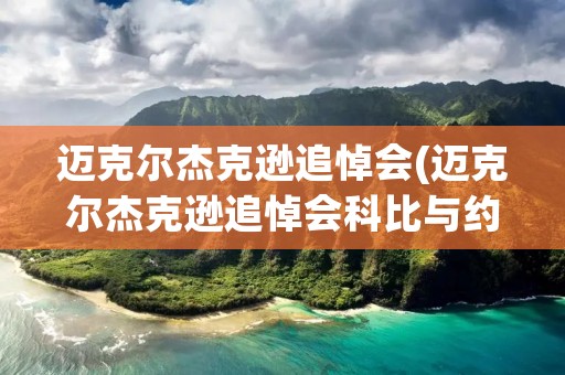 迈克尔杰克逊追悼会(迈克尔杰克逊追悼会科比与约翰逊)