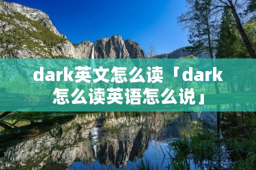 dark英文怎么读「dark怎么读英语怎么说」