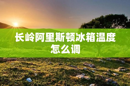 长岭阿里斯顿冰箱温度怎么调