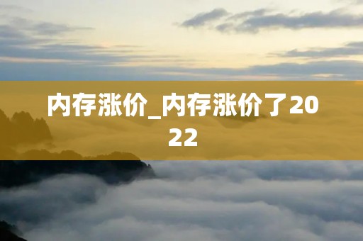 内存涨价_内存涨价了2022