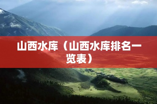 山西水库（山西水库排名一览表）