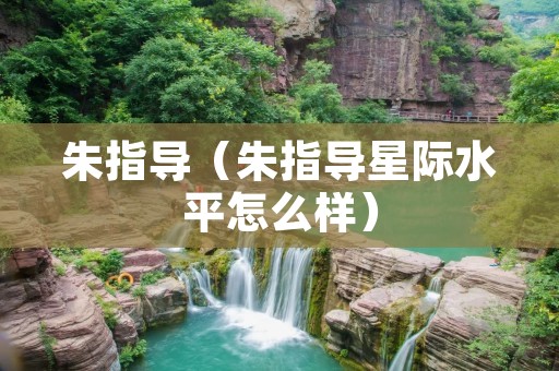 朱指导（朱指导星际水平怎么样）