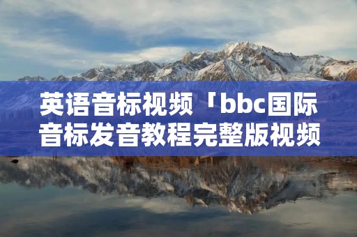 英语音标视频「bbc国际音标发音教程完整版视频」