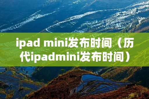 ipad mini发布时间（历代ipadmini发布时间）