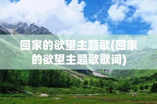 回家的欲望主题歌(回家的欲望主题歌歌词)