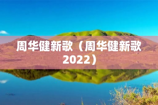 周华健新歌(周华健新歌2022) 周华健新歌(周华健新歌2022)
