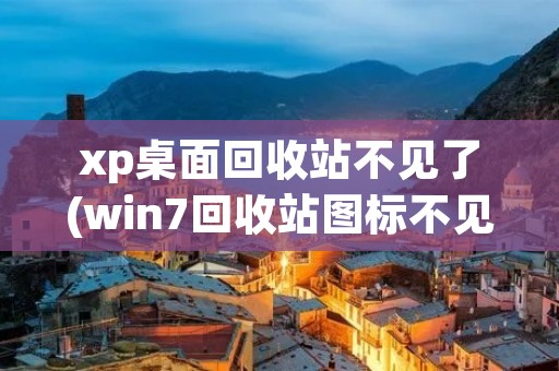 xp桌面回收站不见了(win7回收站图标不见了)