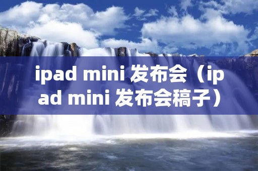 ipad mini 发布会（ipad mini 发布会稿子）