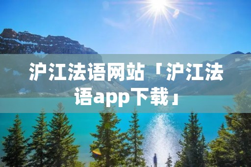 沪江法语网站「沪江法语app下载」