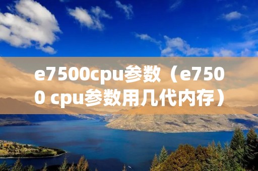 e7500cpu参数（e7500 cpu参数用几代内存）